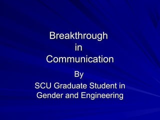 BreakthroughBreakthrough
inin
CommunicationCommunication
ByBy
SCU Graduate Student inSCU Graduate Student in
Gender and EngineeringGender and Engineering
 