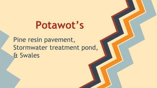 Potawot’s 
Pine resin pavement, 
Stormwater treatment pond, 
& Swales 
 