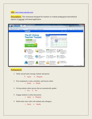 URL: http://www.engrade.com/<br />-190500767080Description:  This instrument designed for teachers to evaluate pedagogical and technical aspects of engrade web-based application.<br />Pedagogical:<br />,[object Object]