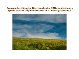 Engrais, fertilisants, Biostimulants, SDN, pesticides….
 Quels statuts réglementaires et quelles garanties ?
 