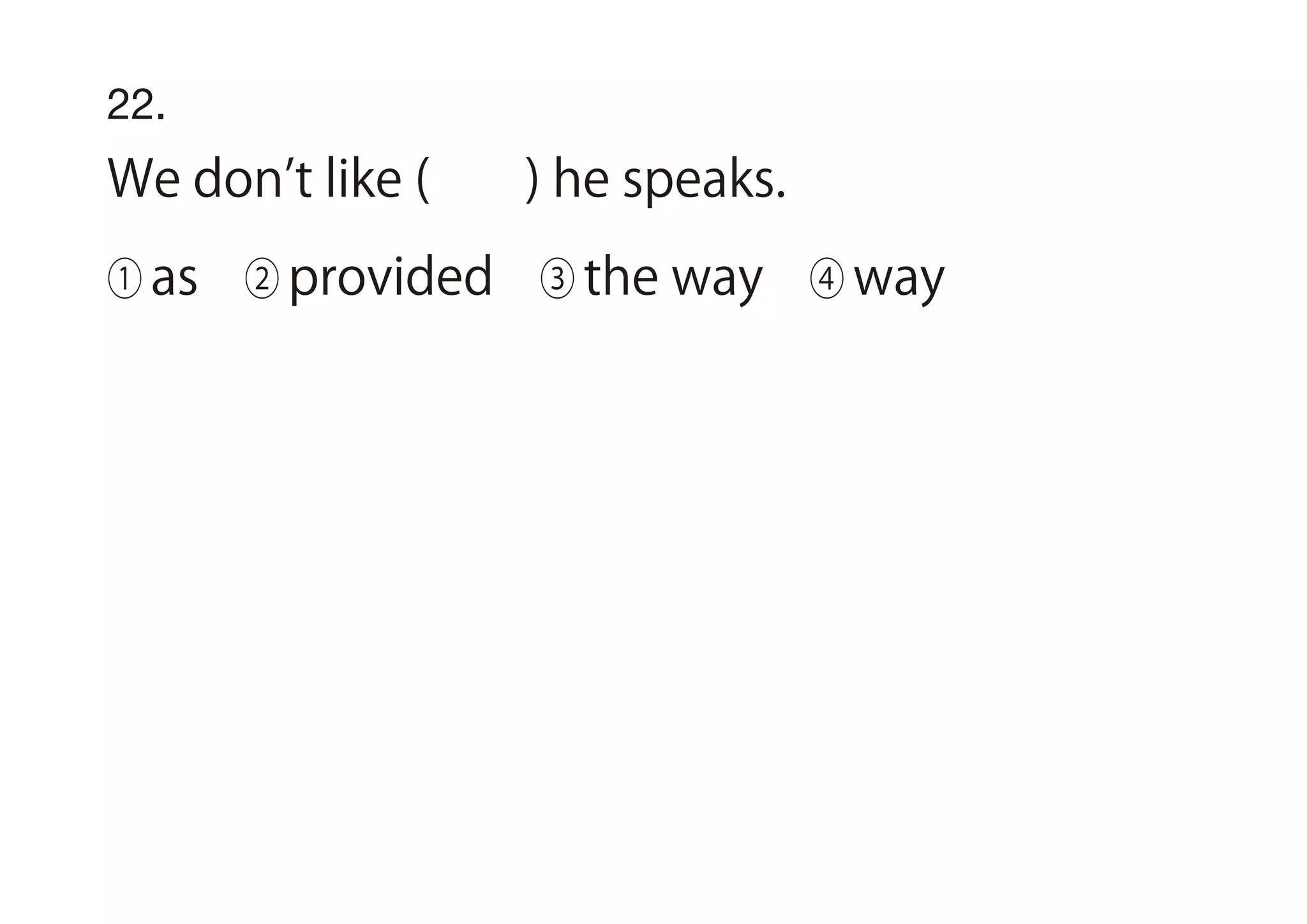 22.
We don t like ( ) he speaks.
① as ② provided ③ the way ④ way
 