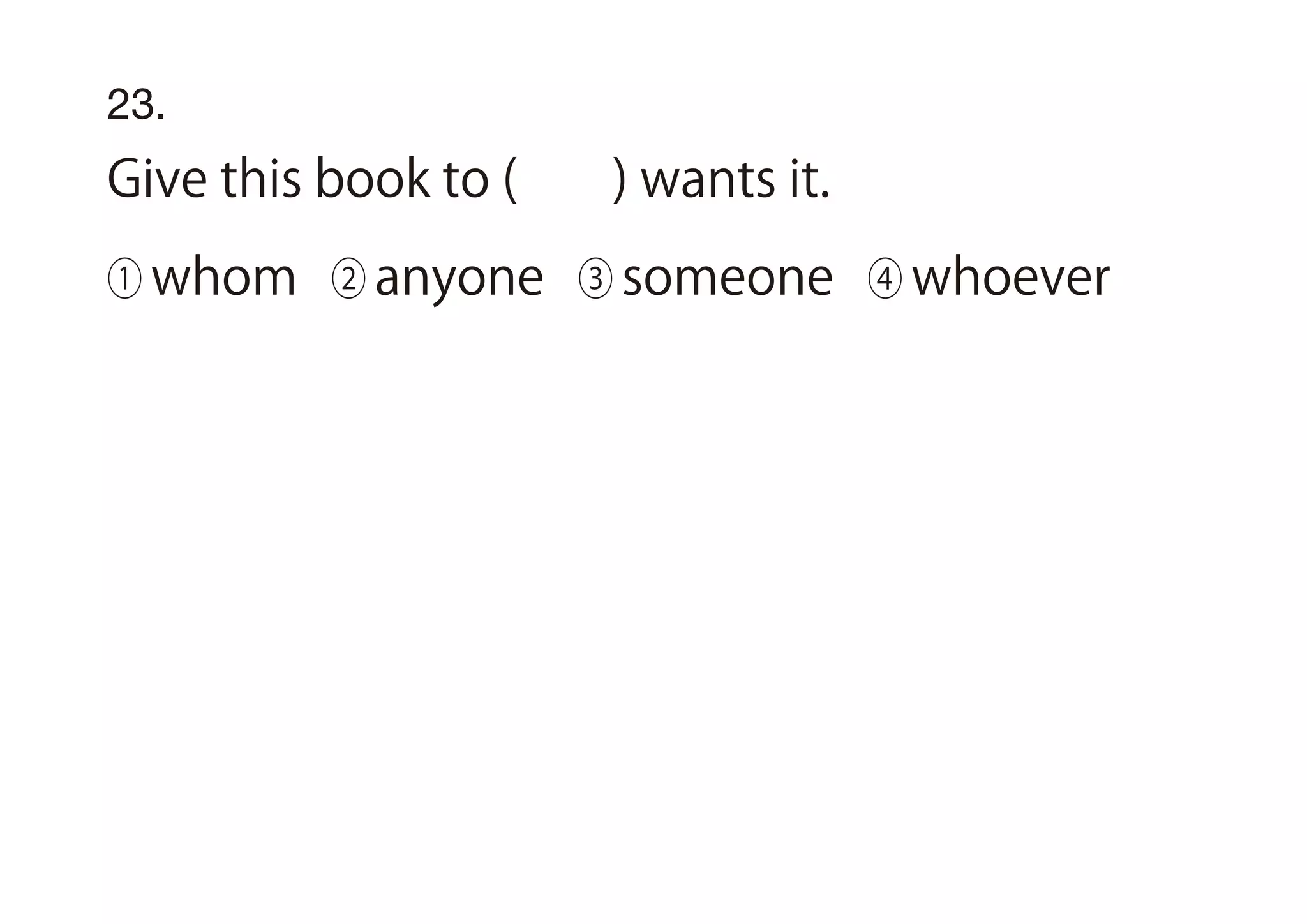23.
Give this book to ( ) wants it.
① whom ② anyone ③ someone ④ whoever
 