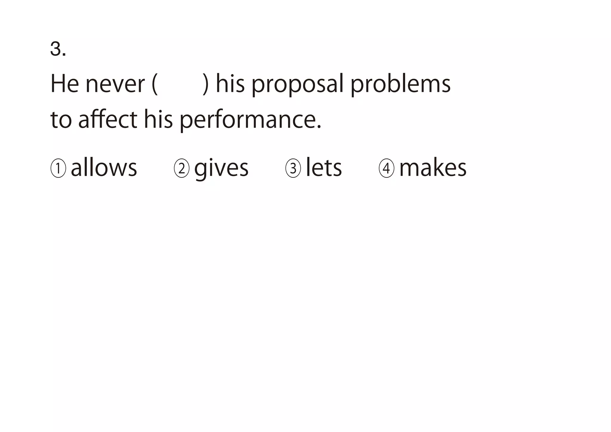 3.
He never ( ) his proposal problems
to aﬀect his performance.
① allows ② gives ③ lets ④ makes
 