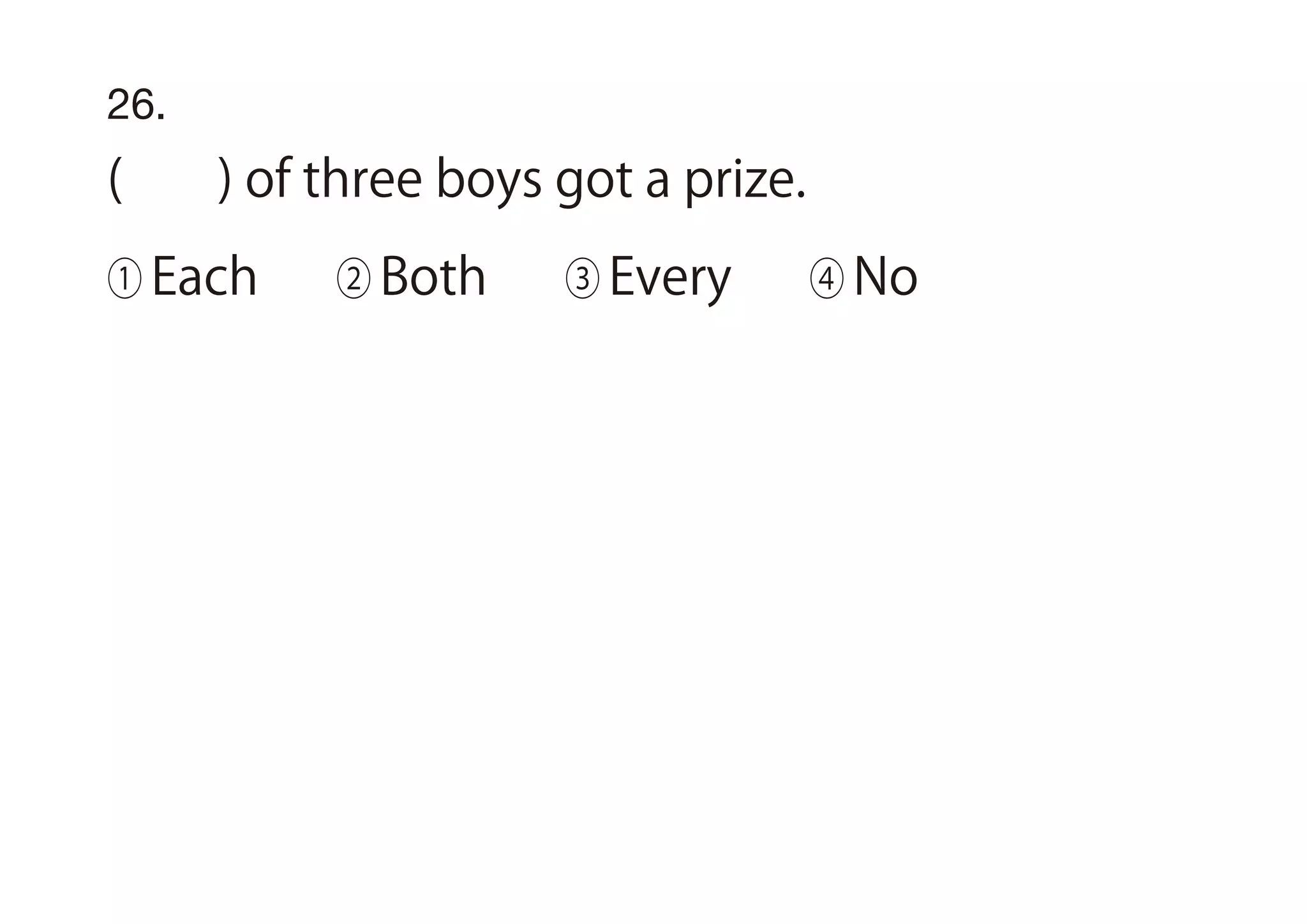 26.
( ) of three boys got a prize.
① Each ② Both ③ Every ④ No
 