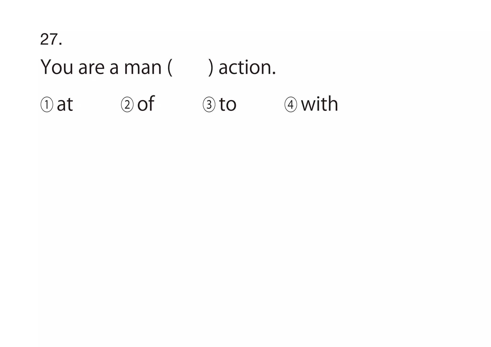 27.
You are a man ( ) action.
① at ② of ③ to ④ with
 