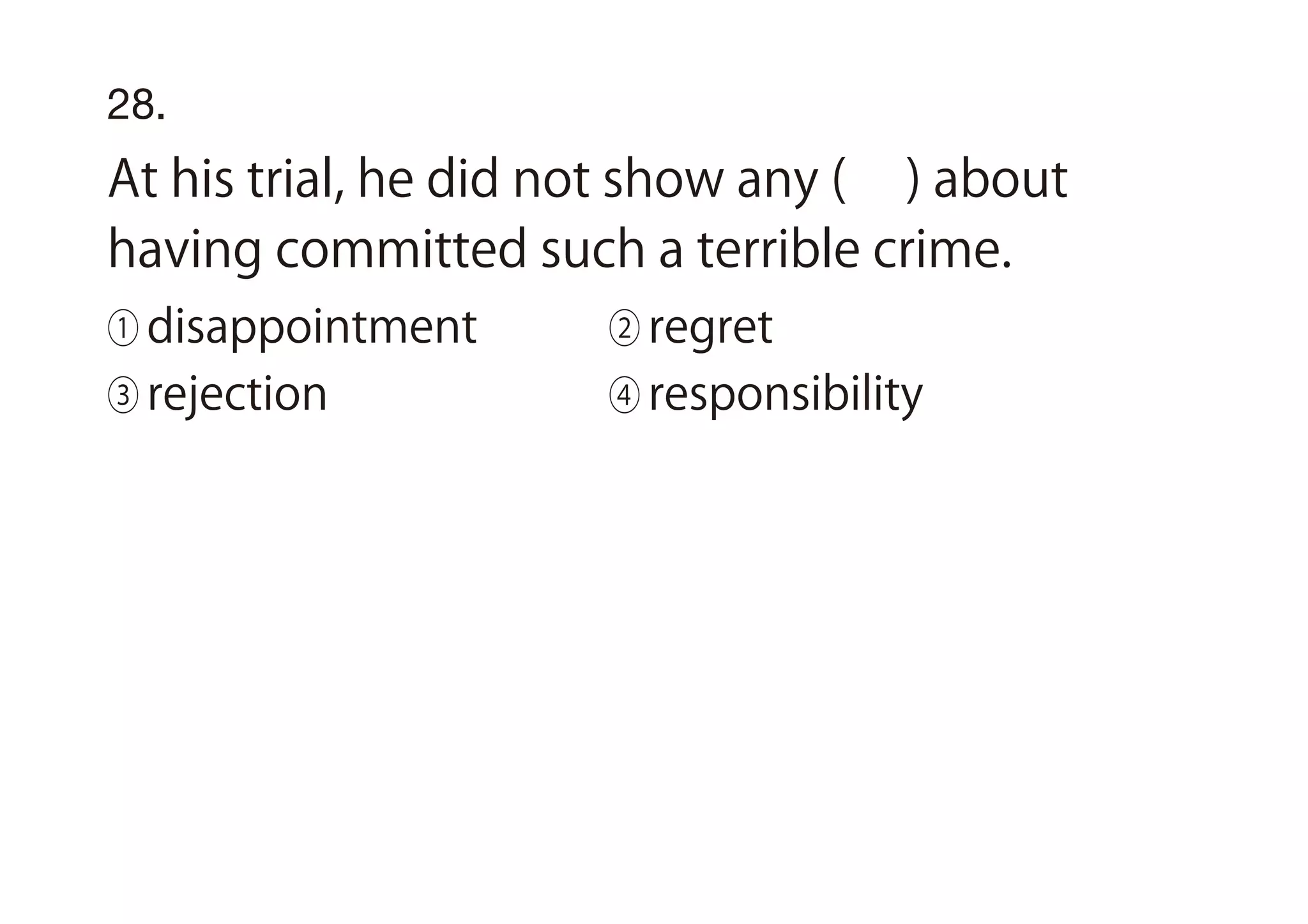 28.
At his trial, he did not show any ( ) about
having committed such a terrible crime.
① disappointment ② regret
③ rejection ④ responsibility
 