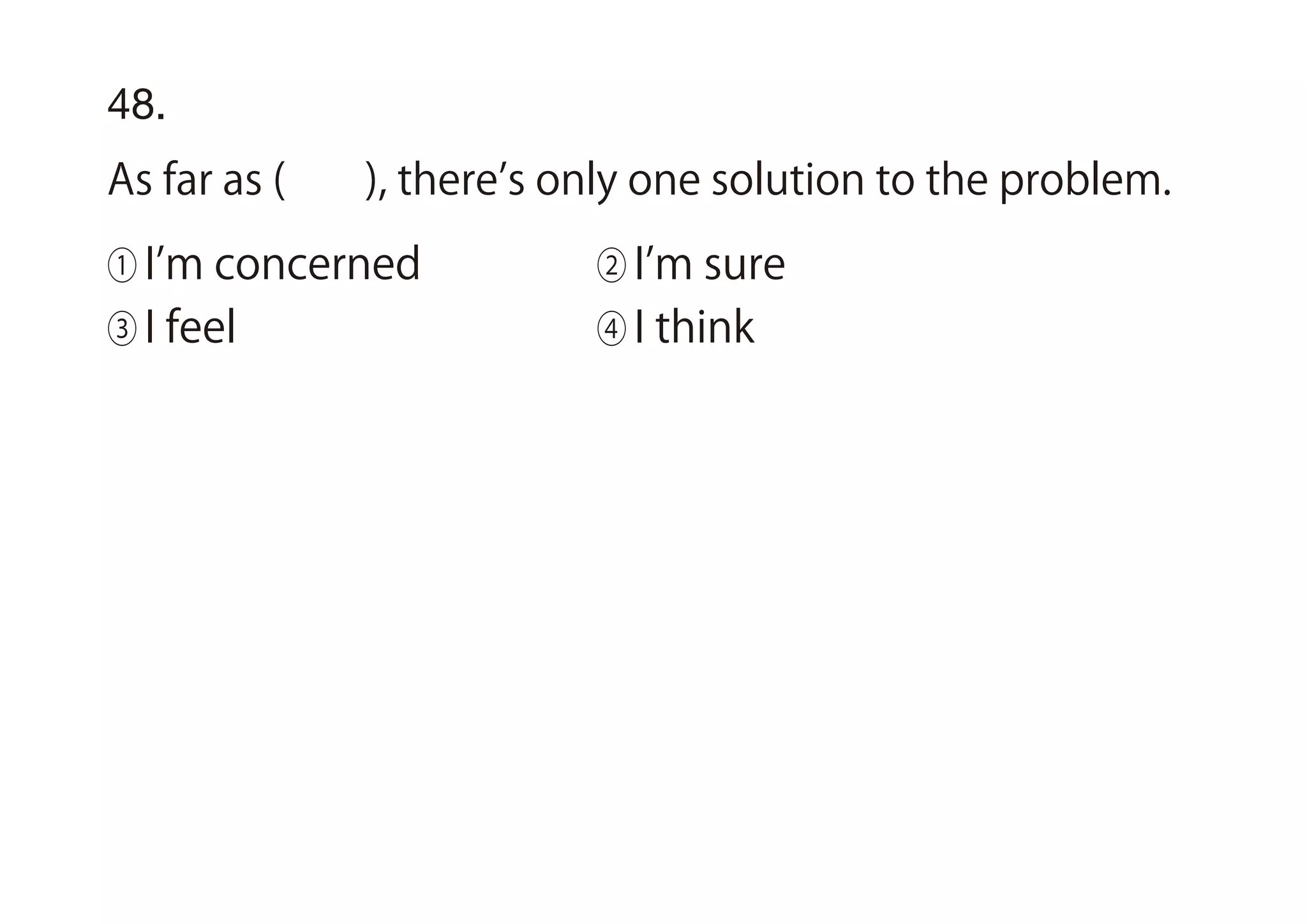 48.
As far as ( ), there s only one solution to the problem.
① I m concerned ② I m sure
③ I feel ④ I think
 