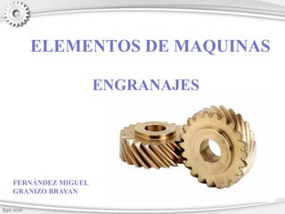 ELEMENTOS DE MAQUINAS
ENGRANAJES
FERNÁNDEZ MIGUEL
GRANIZO BRAYAN
 