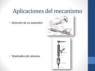 Aplicaciones del mecanismo
• Dirección de un automóvil
• Taladradora de columna
 