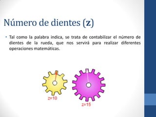 Número de dientes (z)
• Tal como la palabra indica, se trata de contabilizar el número de
dientes de la rueda, que nos servirá para realizar diferentes
operaciones matemáticas.
 