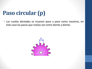 Paso circular (p)
• Las ruedas dentadas se mueven paso a paso como nosotros, en
éste caso los pasos que realiza son entre diente y diente.
 