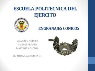 ESCUELA POLITECNICA DEL
EJERCITO
GALLARDO ANDREA
JÍMENEZ ARTURO
MARTÍNEZ AZUCENA
QUINTO MECATRONICA «»
ENGRANAJES CONICOS
 