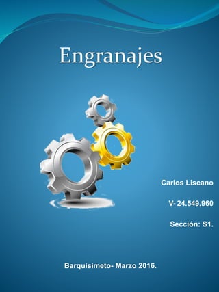 Engranajes
Carlos Liscano
V- 24.549.960
Sección: S1.
Barquisimeto- Marzo 2016.
 