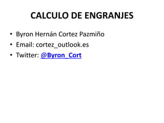 CALCULO DE ENGRANJES
• Byron Hernán Cortez Pazmiño
• Email: cortez_outlook.es
• Twitter: @Byron_Cort
 