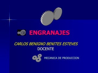 ENGRANAJES
CARLOS BENIGNO BENITES ESTEVES
DOCENTE
MECANICA DE PRODUCCION
 