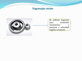 Engranajes rectos
Se utilizan engranes
para transmitir
movimiento y
potencia a velocidad
angular constante.
 