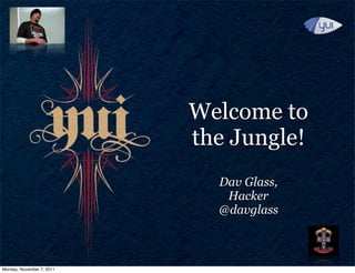 Welcome to
                           the Jungle!
                             Dav Glass,
                              Hacker
                             @davglass



Monday, November 7, 2011
 