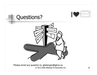 Questions?




Please email any question to: gbelanger@gbna.ca
                    © 2012 Gilles Bélanger & Associates Inc.   18
 