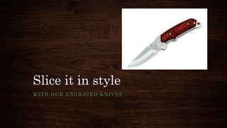 Slice it in style
WITH OUR ENGRAVED KNIVES
 