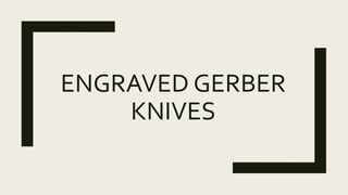 ENGRAVED GERBER
KNIVES
 