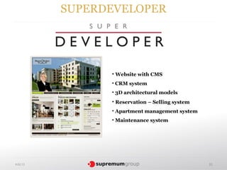 SUPERDEVELOPER




                • Website with CMS
                • CRM system
                • 3D architectural models
                • Reservation – Selling system
                • Apartment management system
                • Maintenance system




4.02.13                                          31
 