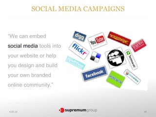 SOCIAL MEDIA CAMPAIGNS


“We can embed
social media tools into
your website or help
you design and build
your own branded
online community.”



4.02.13                            48
 