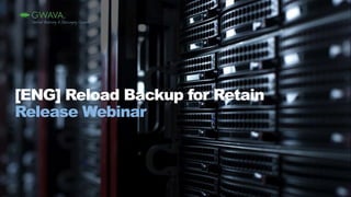 [ENG] Reload Backup for Retain
Release Webinar
 
