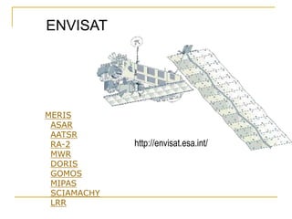 ENVISAT

MERIS
ASAR
AATSR
RA-2
MWR
DORIS
GOMOS
MIPAS
SCIAMACHY
LRR

http://envisat.esa.int/

 