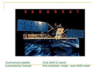 -Commercial satellite
-Launched by Canada

-Only SAR (C band)
-fine resolution. mode - scan SAR mode

 