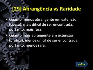 [29] Abrangência vs Raridade
• Quanto menos abrangente em extensão
(coesa), mais difícil de ser encontrada,
portanto, mais rara;
• Quanto mais abrangente em extensão
(prolixa), menos difícil de ser encontrada,
portanto, menos rara.
voltar
 