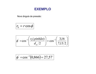 EXEMPLOEXEMPLO
Novo ângulo de pressão:
cosrrb 















 
213,7
16,3
cos
2
)(
cos 1
´
1'
p
b
d
pinhãor

  
57,27866,0cos 1'
 

 