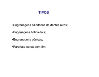 TIPOSTIPOS
•Engrenagens cilíndricas de dentes retos;
•Engenagens helicoidais;
•Engrenagens cônicas;
•Parafuso-coroa-sem-fim;
 