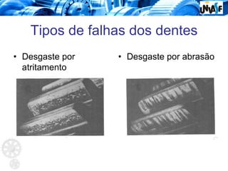 Tipos de falhas dos dentes
• Desgaste por
atritamento
• Desgaste por abrasão
 