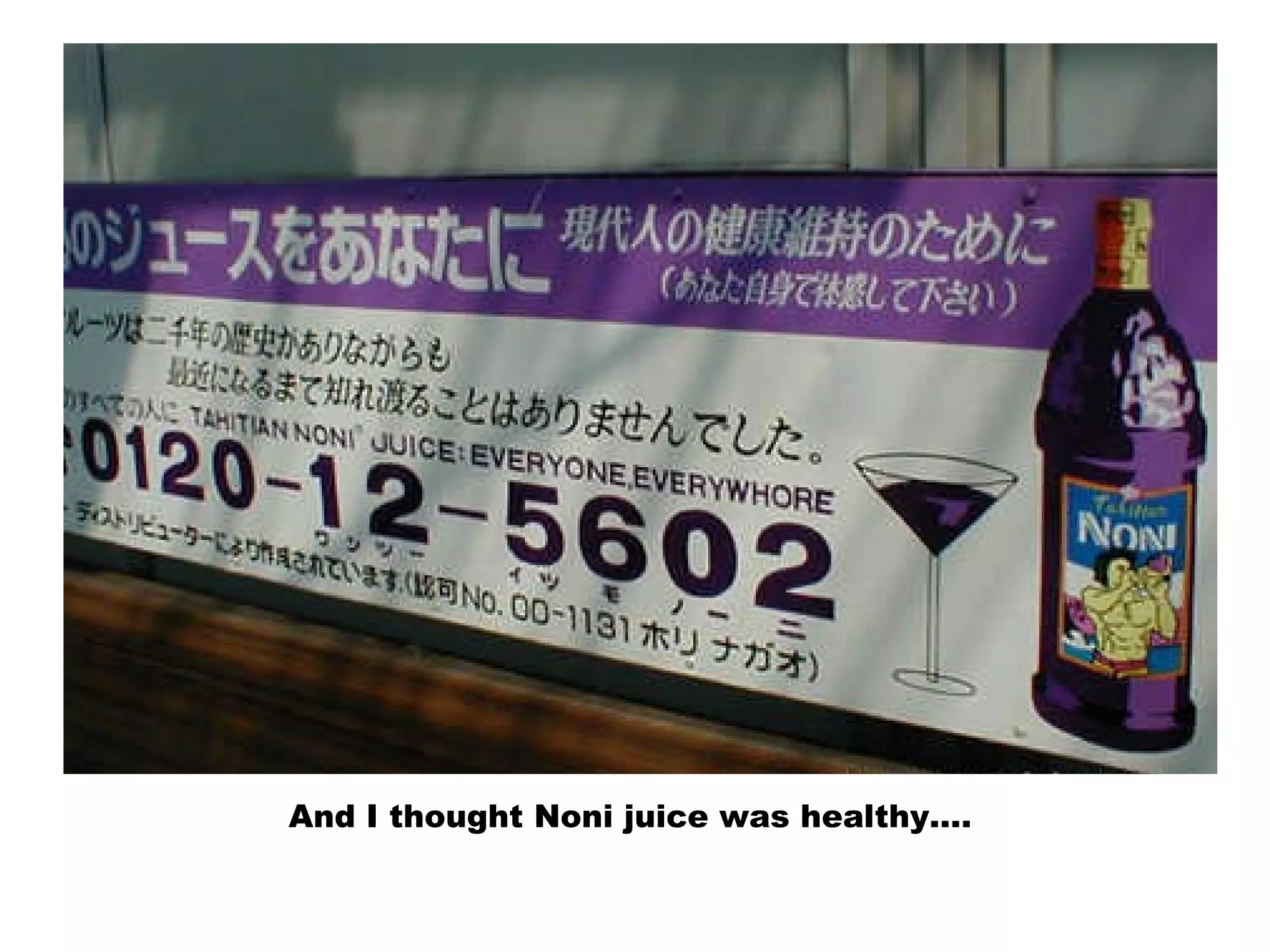 And I thought Noni juice was healthy….
 