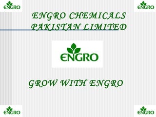ENGRO CHEMICALS
PAKISTAN LIMITED




GROW WITH ENGRO
 