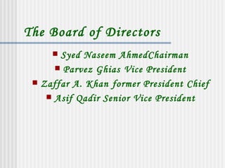 The Board of Directors
      Syed Naseem AhmedChairman
       Parvez Ghias Vice President
  Zaffar A. Khan former Presi...