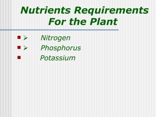 Nutrients Requirements
     For the Plant
   Nitrogen
   Phosphorus
    Potassium
 