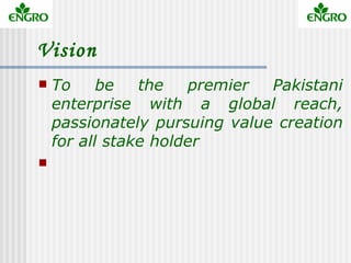Vision
   To     be   the   premier  Pakistani
    enterprise with a global reach,
    passionately pursuing value creati...