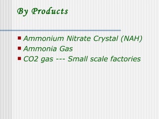 By Products

 Ammonium Nitrate Crystal (NAH)
 Ammonia Gas
 CO2 gas --- Small scale factories
 