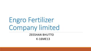 Engro Fertilizer
Company limited
ZEESHAN BHUTTO
K-16ME13
 