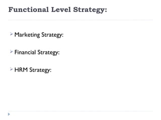 Functional Level Strategy:

 
 Marketing    Strategy:
 
 Financial   Strategy:
 
 HRM   Strategy:
 