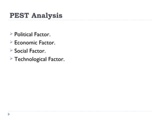 PEST Analysis

 PoliticalFactor.
 Economic Factor.
 Social Factor.
 Technological Factor.
 