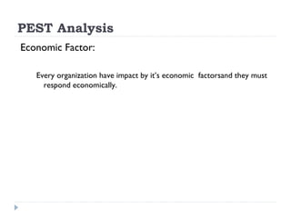 PEST Analysis
Economic Factor:

   Every organization have impact by it’s economic factorsand they must
     respond economically.
 
