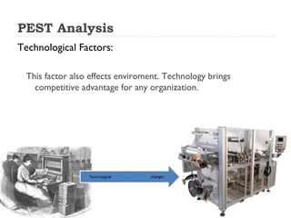 PEST Analysis
Technological Factors:

  This factor also effects enviroment. Technology brings
    competitive advantage for any organization.
 