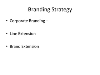 Branding Strategy
• Corporate Branding –
• Line Extension
• Brand Extension

 