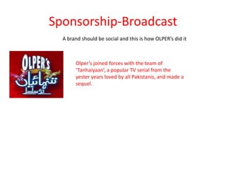 Sponsorship-Broadcast
A brand should be social and this is how OLPER’s did it

Olper’s joined forces with the team of
‘Tanhaiyaan’, a popular TV serial from the
yester years loved by all Pakistanis, and made a
sequel.

 