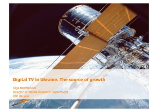 Digital TV in Ukraine. The source of growth
Olga Rosmanova
Director of Meidia Research Department
GfK Ukraine
 