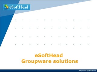 eSoftHead
Groupware solutions
                      http://www.esofthead.com
 