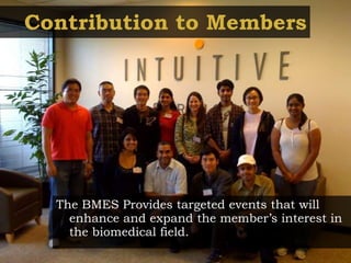 Contribution to Members The BMES Provides targeted events that will enhance and expand the member’s interest in the biomedical field. 