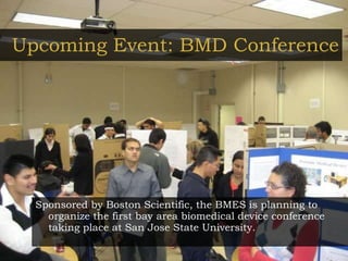 Upcoming Event: BMD Conference Sponsored by Boston Scientific, the BMES is planning to organize the first bay area biomedical device conference taking place at San Jose State University. 